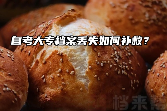 自考大专档案丢失如何补救？一分钟看完这篇！