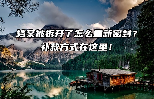 档案被拆开了怎么重新密封？补救方式在这里！