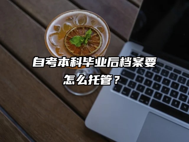 自考生必看！本科毕业后档案要怎么托管？