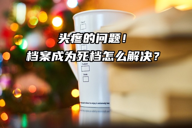 头疼的问题！档案成为死档怎么解决？
