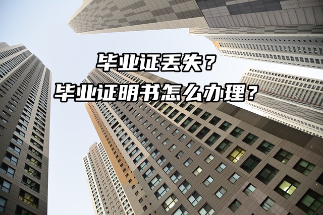 毕业证丢失了毕业证明书怎么补办呢？