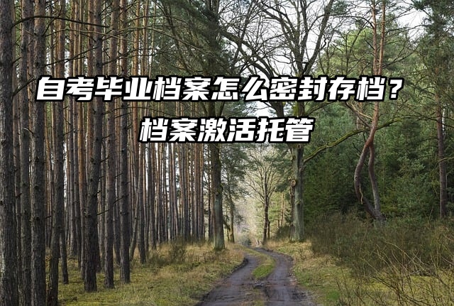 自考毕业档案怎么密封存档？自考生必看！