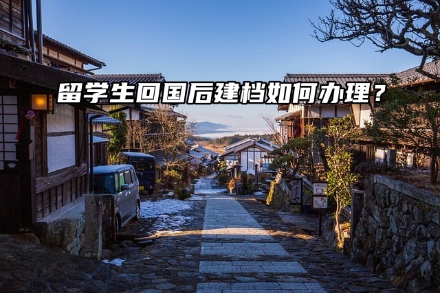 留学生回国后建档手续如何办理？留子们速看！