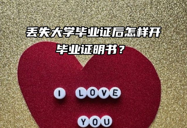丢失大学毕业证后怎样开毕业证明书？