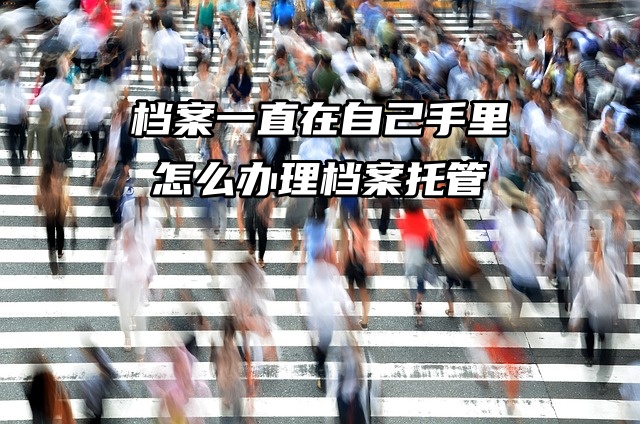 档案一直在自己手里，怎么办理档案托管？