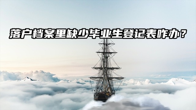 落户档案里缺少毕业生登记表咋办？赶紧补办吧！