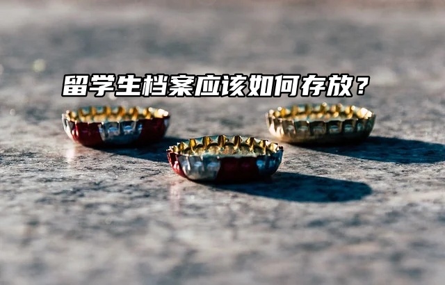 留学生档案应该如何存放？不看不知道！