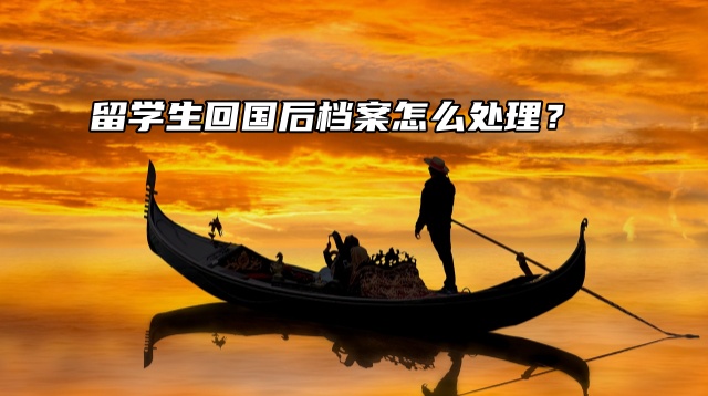 留学生回国后档案怎么处理？解决方案一定要看！