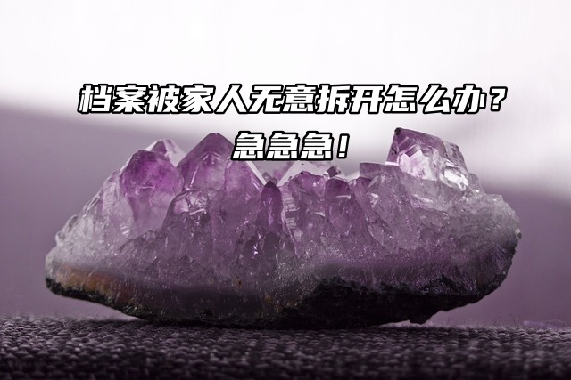 档案被家人无意拆开怎么办？急急急！