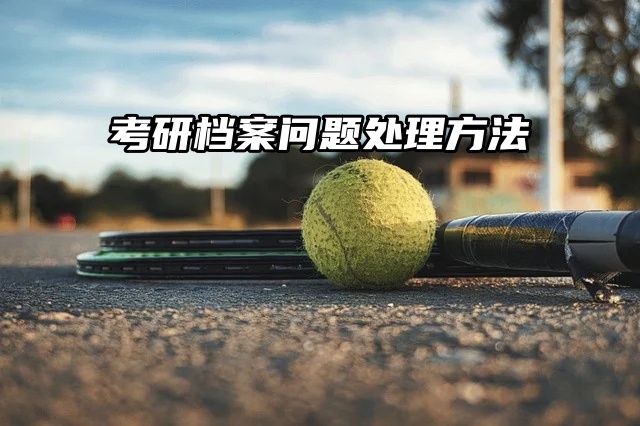 考研党必看！档案问题处理方法！不可忽视！