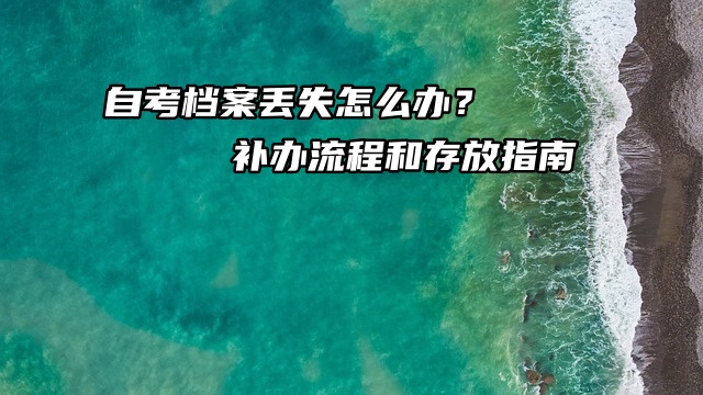 自考档案丢失怎么办？补办流程和存放指南来啦！