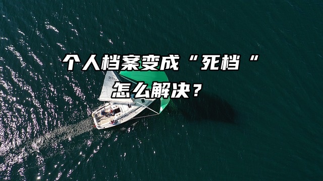 急急急！个人档案变成“死档”，怎么解决？