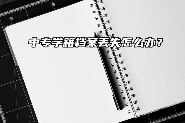 中专学籍档案丢失怎么办？求助!