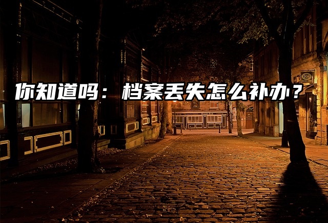 你知道吗：档案丢失怎么补办？