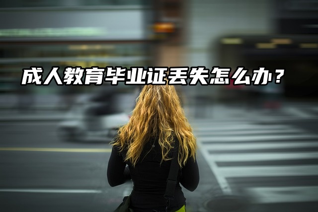 瞧一瞧看一看：成人教育毕业证丢失怎么办？