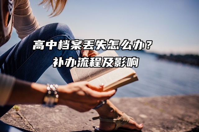 高中档案丢失怎么办？补办流程及影响