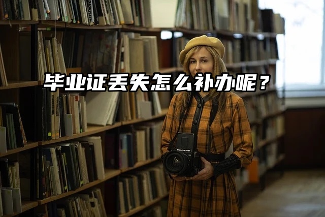 补证小知识：毕业证丢失怎么补办呢？