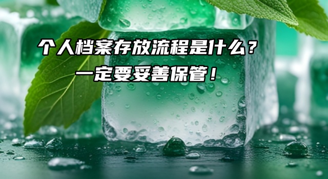 个人档案存放流程是什么？一定要妥善保管！