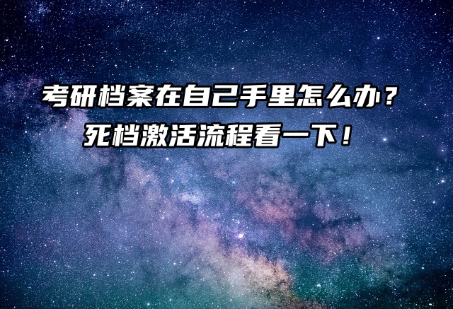 考研档案在自己手里怎么办？死档激活流程看一下！