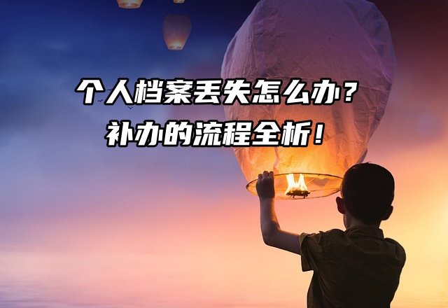 个人档案丢失怎么办？补办的流程全析！