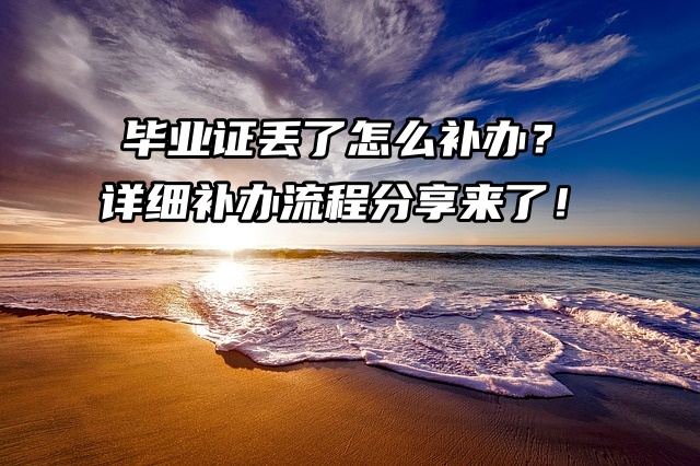 毕业证丢了怎么补办？详细补办流程分享来了！