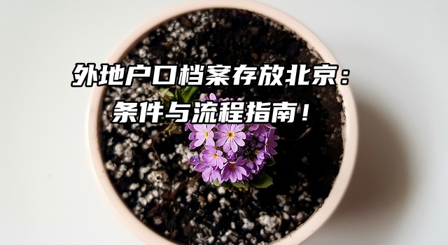 外地户口档案存放北京：条件与流程指南必看！