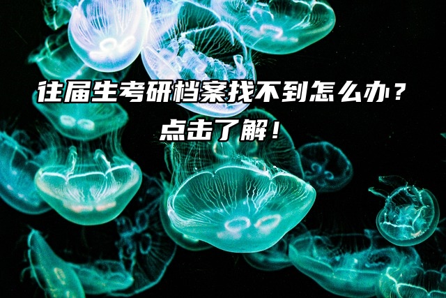 往届生考研档案找不到怎么办？点击了解！