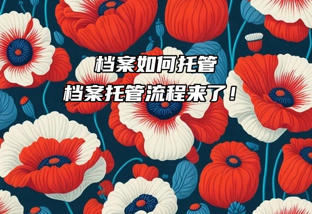 档案如何托管：档案托管流程来了！