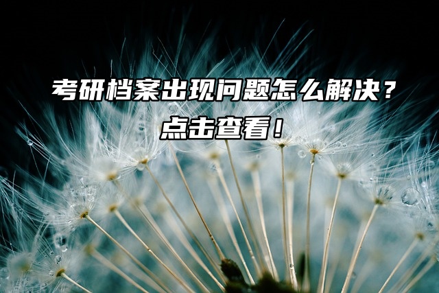 考研档案出现问题怎么解决？点击查看！