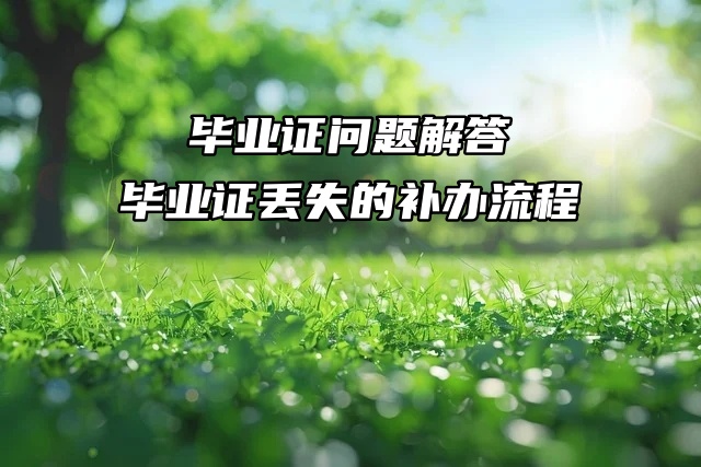 毕业证问题解答：超热乎毕业证丢失补办流程来啦！！