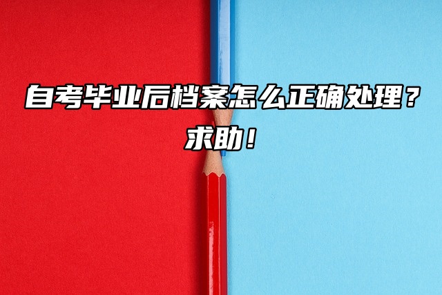 自考毕业后档案怎么正确处理？求助！
