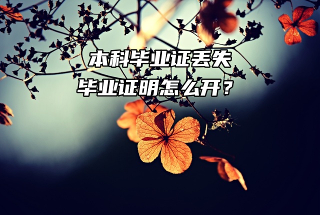 本科毕业证丢失，毕业证明怎么开？