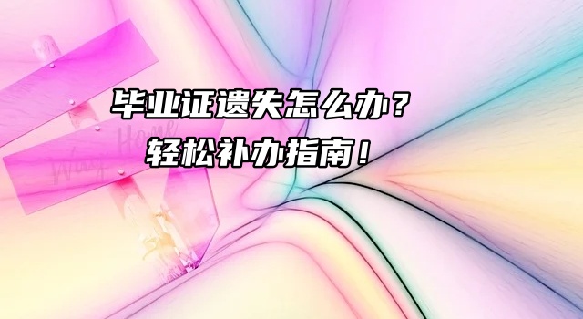 毕业证遗失怎么办？轻松补办指南！