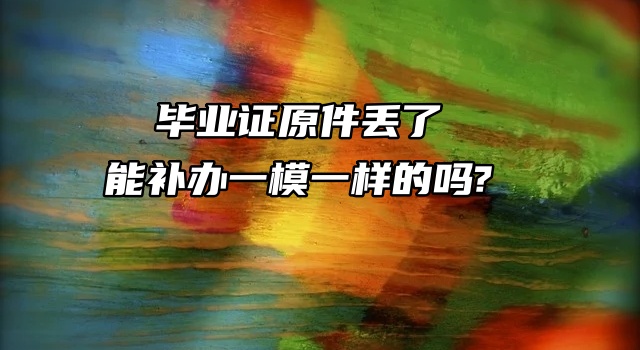 毕业证原件丢了能补办一模一样的吗?