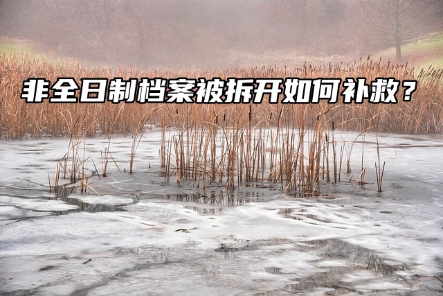 非全日制档案被拆开如何补救？