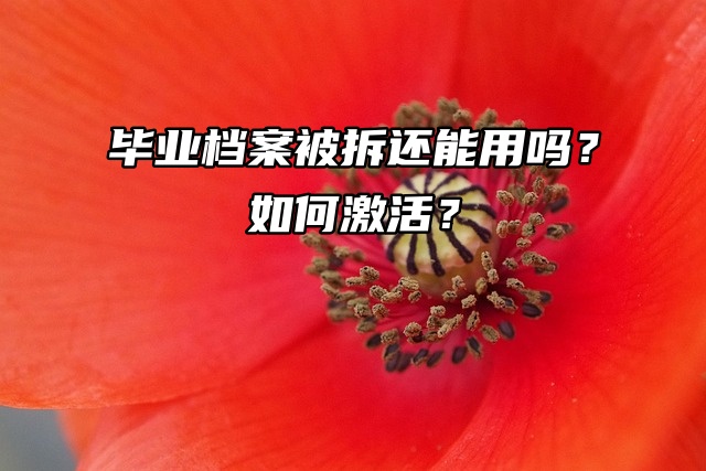 毕业档案被拆还能用吗？如何激活？