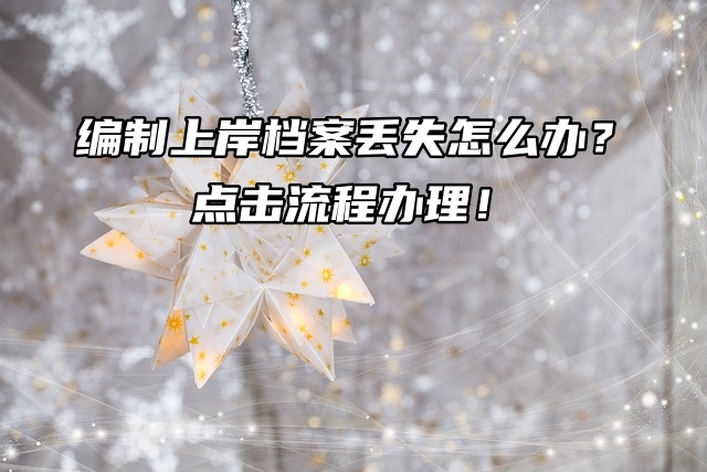 编制上岸档案丢失怎么办？点击流程办理！