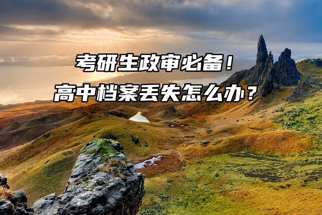 考研生政审必备！高中档案丢失怎么办？