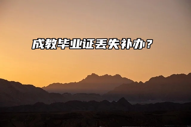 成教毕业证遗失？补办攻略来拯救！