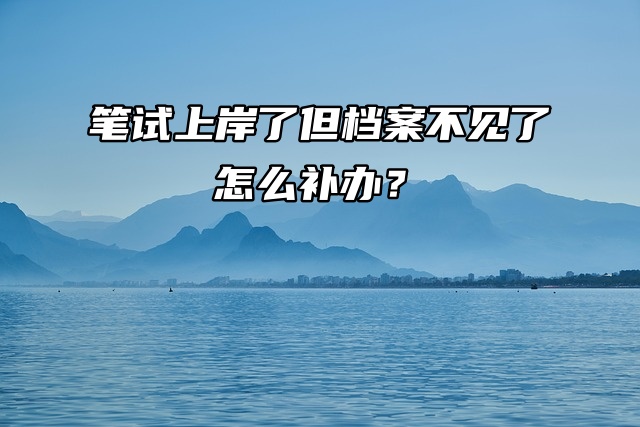补办流程：笔试上岸了但档案不见了怎么补办？