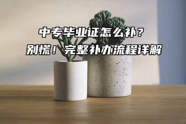 中专毕业证怎么补？别慌！完整补办流程详解