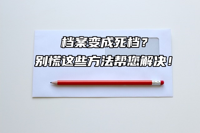 档案变成死档？别慌这些方法帮您解决！