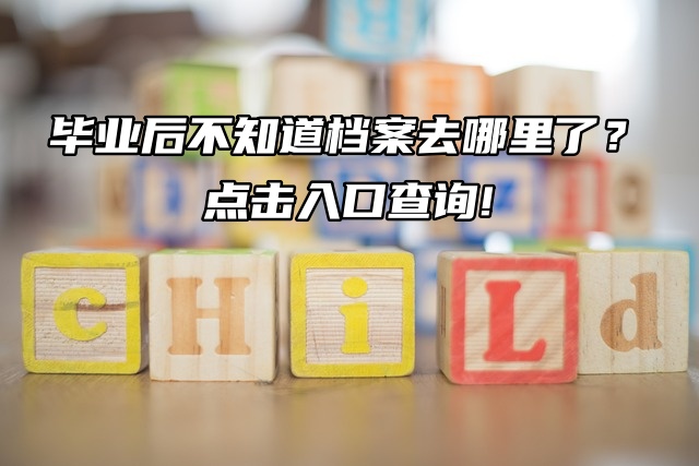 毕业后不知道档案去哪里了？点击入口查询!