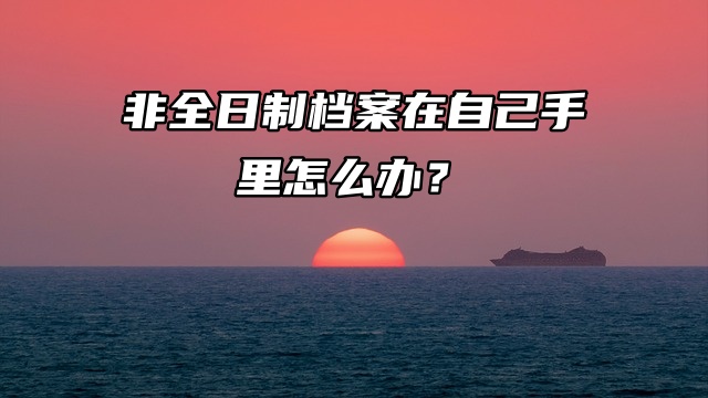 非全日制档案在自己手里怎么办？托管小妙招来了！