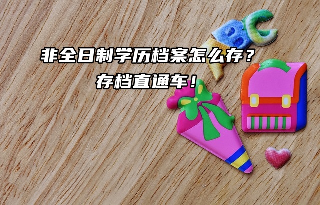 非全日制学历档案怎么存？存档直通车！