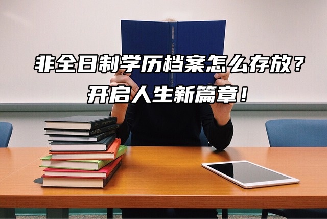 非全日制学历档案怎么存放？开启人生新篇章！
