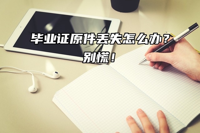 毕业证原件丢失怎么办？别慌！