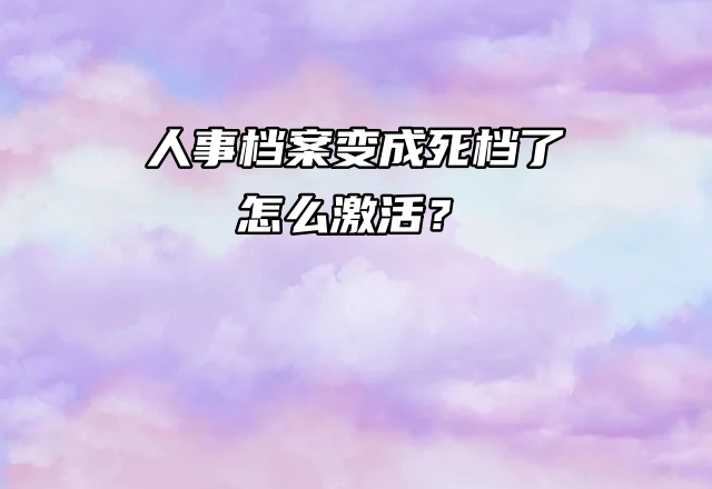 提问！人事档案变成死档了怎么激活？