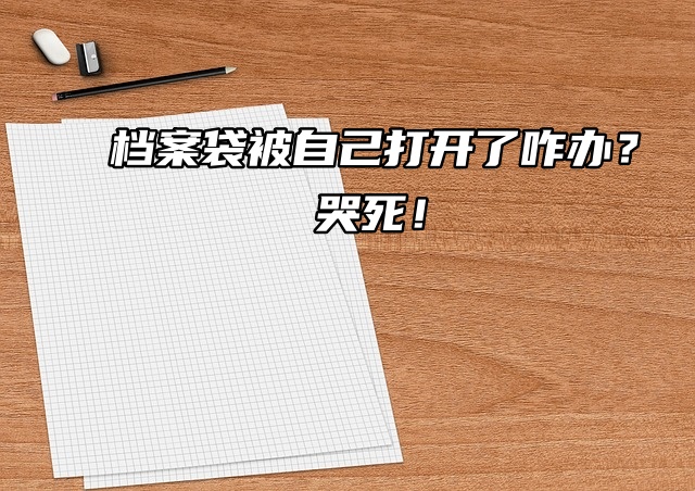 档案袋被自己打开了咋办？哭死！