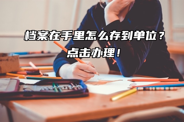 档案在手里怎么存到单位？点击办理！